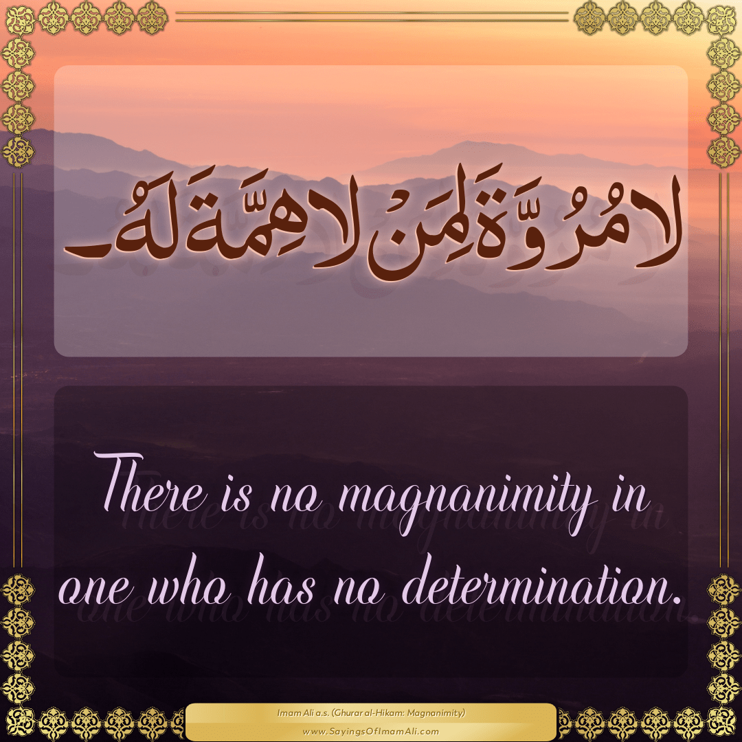 There is no magnanimity in one who has no determination.